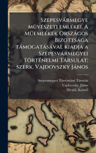Title: Szepesvï¿½rmegye mï¿½1/4vï¿½(c)szeti emlï¿½(c)kei. A Mï¿½1/4emlï¿½(c)kek Orszï¿½gos Bizottsï¿½ga tï¿½mogatï¿½sï¿½val kiadja a Szepesvï¿½rmegyei Tï¿½rtï¿½(c)nelmi Tï¿½rsulat; szerk. Vajdovszky Jï¿½nos, Author: Szepesmegyei Tïrtï(c)Nel Tïrsulat
