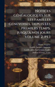 Title: Notices gï¿½(c)nï¿½(c)alogiques sur les familles genevoises, depuis les premiers temps, jusqu'ï¿½ nos jours Volume 2, pt.1, Author: Ritter Eugïne 1836-1928
