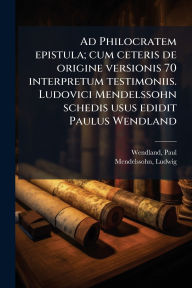 Title: Ad Philocratem epistula; cum ceteris de origine versionis 70 interpretum testimoniis. Ludovici Mendelssohn schedis usus edidit Paulus Wendland, Author: Wendland Paul
