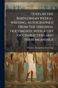 Title: Texts in the Babylonian wedge-writing, autographed from the original documents; with a list of characters and their meanings, Author: Theophilus Goldridge 1856-1 Pinches
