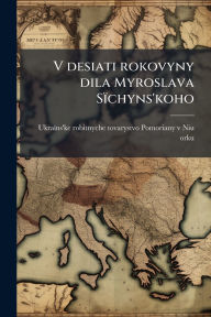 Title: V desiati rokovyny dila Myroslava Sï¿½chyns'koho, Author: Ukraïns'ke Robitnyche Tovarystvo Pomo