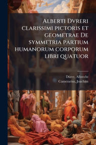 Title: Alberti Dvreri clarissimi pictoris et geometrae De symmetria partium humanorum corporum libri quatuor, Author: Dï1/4rer Albrecht 1471-1528