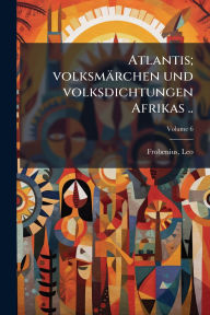 Title: Atlantis; volksmï¿½rchen und volksdichtungen Afrikas .., Author: Leo Frobenius