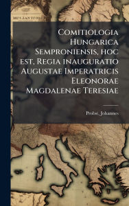 Title: Comitiologia Hungarica Semproniensis, hoc est, Regia inauguratio Augustae Imperatricis Eleonorae Magdalenae Teresiae, Author: Probst Johannes