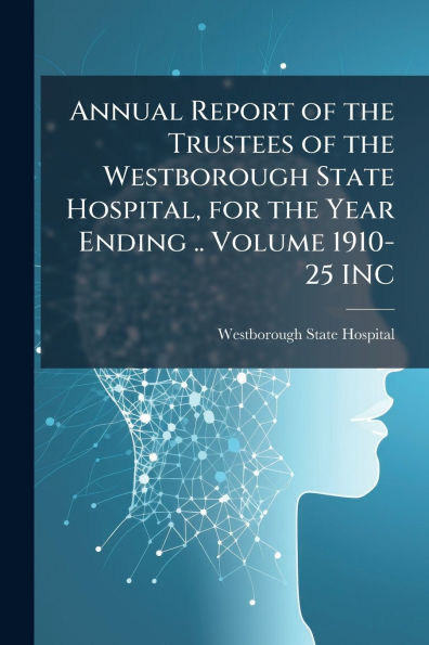 Annual Report of the Trustees Westborough State Hospital, for Year Ending .. Volume 1910-25 INC