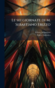 Title: Le sei giornate di M. Sebastiano Erizzo, Author: Sebastiano Erizzo