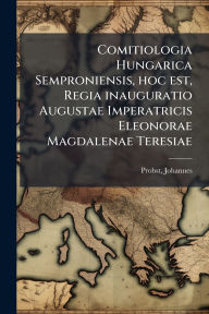 Title: Comitiologia Hungarica Semproniensis, hoc est, Regia inauguratio Augustae Imperatricis Eleonorae Magdalenae Teresiae, Author: Probst Johannes
