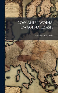 Title: Sowianie i wojna; uwagi na czasie, Author: Brï1/4ckner Aleksander 1856-1939