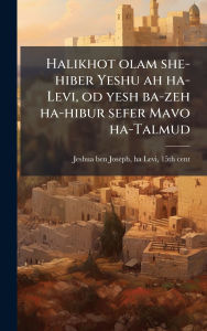 Title: Halikhot olam she-hiber Yeshu ah ha-Levi, od yesh ba-zeh ha-hibur sefer Mavo ha-Talmud, Author: Ha-Levi 15th Cent Jeshua Ben Joseph