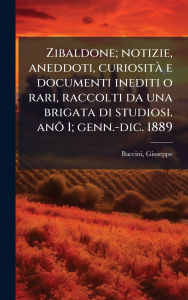 Title: Zibaldone; notizie, aneddoti, curiositï¿½ e documenti inediti o rari, raccolti da una brigata di studiosi. anÃµ 1; genn.-dic. 1889, Author: Baccini Giuseppe 1851-