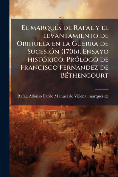 el marquï¿½(c)s de Rafal y levantamiento Orihuela en la Guerra Sucesiï¿½3n (1706). Ensayo histï¿½3rico. Prï¿½3logo Francisco Fernï¿½ndez Bï¿½(c)thencourt