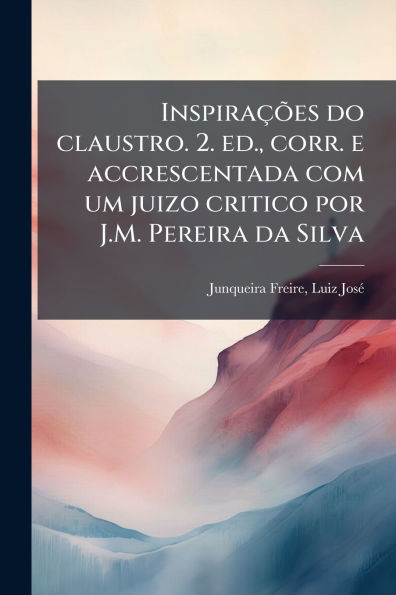 Inspira�ões do claustro. 2. ed., corr. e accrescentada com um juizo critico por J.M. Pereira da Silva