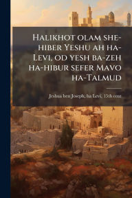 Title: Halikhot olam she-hiber Yeshu ah ha-Levi, od yesh ba-zeh ha-hibur sefer Mavo ha-Talmud, Author: Ha-Levi 15th Cent Jeshua Ben Joseph