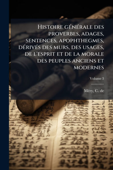 Histoire gï¿½(c)nï¿½(c)rale des proverbes, adages, sentences, apophthegmes, dï¿½(c)rivï¿½(c)s murs, usages, de l'esprit et la morale peuples anciens modernes