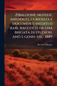 Title: Zibaldone; notizie, aneddoti, curiositï¿½ e documenti inediti o rari, raccolti da una brigata di studiosi. anÃµ 1; genn.-dic. 1889, Author: Baccini Giuseppe 1851-