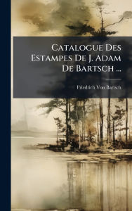 Title: Catalogue Des Estampes De J. Adam De Bartsch ..., Author: Friedrich Von Bartsch