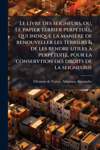 Le livre des seigneurs, ou, papier terrier perpï¿½(c)tuel, qui indique la maniï¿½re de renouveller les terriers & rendre utiles ï¿½ perpï¿½(c)tuitï¿½(c), pour conservtion droits seigneurie