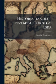 Title: Historja handlu i przemysu Gï¿½3rnego lska, Author: Godula Franciszek