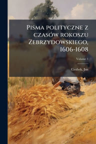 Title: Pisma polityczne z czasï¿½3w rokoszu Zebrzydowskiego, 1606-1608, Author: Jan Czubek