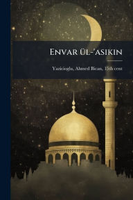 Title: Envar ï¿½1/4l-'asikin, Author: Ahmed Bican 15th Cent Yazicioglu