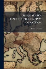 Title: Dzieje Slaska, ozdobione licznymi obrazkami, Author: Feliks Koneczny