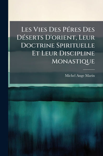 Les Vies Des Pï¿½(c)res Dï¿½(c)serts D'orient, Leur Doctrine Spirituelle Et Discipline Monastique