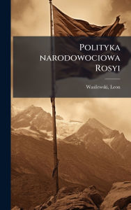 Title: Polityka narodowociowa Rosyi, Author: Leon Wasilewski