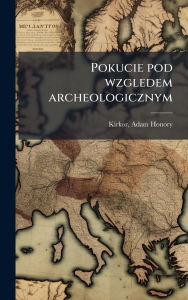 Title: Pokucie pod wzgledem archeologicznym, Author: Adam Honory Kirkor