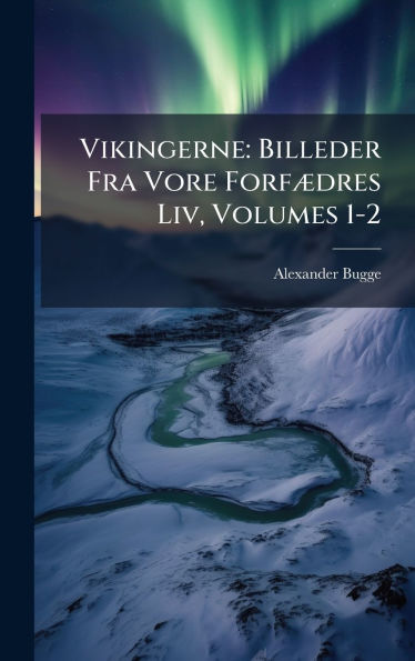 Vikingerne: Billeder Fra Vore Forfï¿½]dres Liv, Volumes 1-2