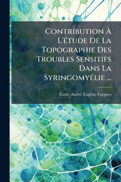 Contribution ï¿½ L'ï¿½(c)tude De La Topographie Des Troubles Sensitifs Dans Syringomyï¿½(c)lie ...
