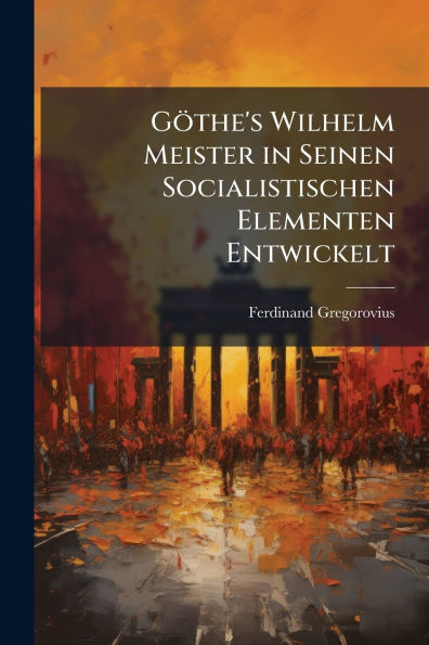 Gï¿½the's Wilhelm Meister Seinen Socialistischen Elementen Entwickelt