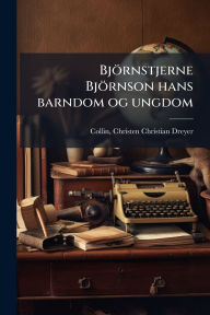 Title: Bjï¿½rnstjerne Bjï¿½rnson hans barndom og ungdom, Author: Christen Christian Dreyer Collin