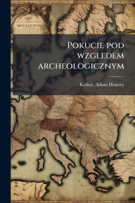 Title: Pokucie pod wzgledem archeologicznym, Author: Adam Honory Kirkor