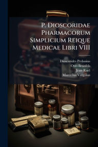 Title: P. Dioscoridae Pharmacorum Simplicium Reique Medicae Libri VIII, Author: Dioscorides Pedanius