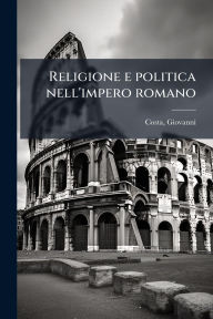 Title: Religione e politica nell'impero romano, Author: Giovanni Costa
