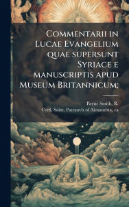 Title: Commentarii in Lucae Evangelium quae supersunt Syriace e manuscriptis apud Museum Britannicum;, Author: R 1818-1895 Payne Smith