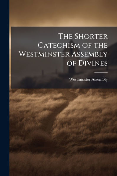 the Shorter Catechism of Westminster Assembly Divines