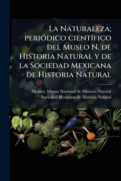 la Naturaleza; periï¿½3dico cientï¿½-fico del Museo N. de Historia Natural y Sociedad Mexicana