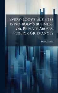 Title: Every-body's Business is No-body's Business, or, Private Abuses, Publick Grievances, Author: Daniel Defoe