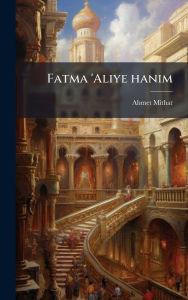 Title: Fatma 'Aliye hanim, Author: 1844-1912 Ahmet Mithat