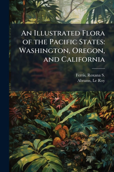 An Illustrated Flora of the Pacific States: Washington, Oregon, and California