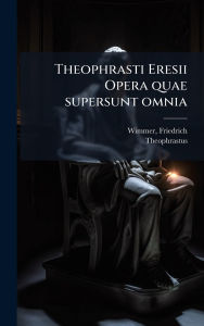 Title: Theophrasti Eresii Opera quae supersunt omnia, Author: Friedrich Wimmer