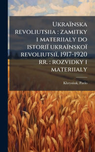 Title: Ukraï¿½nska revoliutsiia: zamitky i materiialy do istoriï¿½ ukraï¿½nskoï¿½ revoliutsiï¿½, 1917-1920 rr.: rozvidky i materiialy, Author: Pavlo Khrystiuk