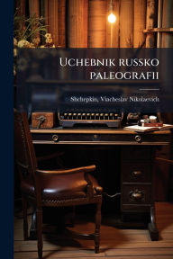 Title: Uchebnik russko paleografii, Author: Viacheslav Nikolaevich Shchepkin