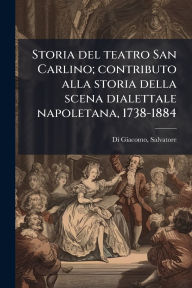 Title: Storia del teatro San Carlino; contributo alla storia della scena dialettale napoletana, 1738-1884, Author: Salvatore Di Giacomo