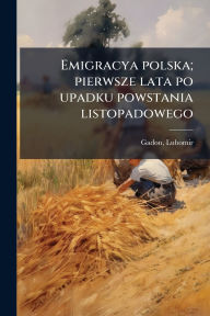 Title: Emigracya polska; pierwsze lata po upadku powstania listopadowego, Author: Lubomir Gadon