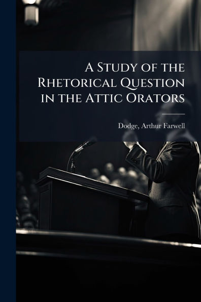 A Study of the Rhetorical Question Attic Orators