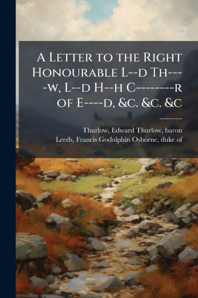 A Letter to the Right Honourable L--d Th----w, H--h C--------r of E----d, &c. &c