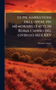 Title: Le pie narrationi dell'opere piv memorabili fatte in Roma l'anno del givbileo MDLXXV, Author: Angelo Pientini