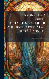 Title: Kronet med herlighed. Fortaelling af Nephi Anderson. Oversat af John S. Hansen .., Author: Nephi Anderson